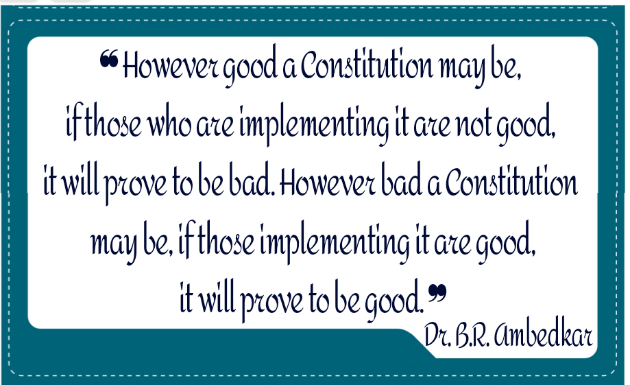 However good a Constitution may be, if those who are implementing it are not good, it will prove to be bad. However bad a Constitution may be, if those implementing it are good, it will prove to be good.